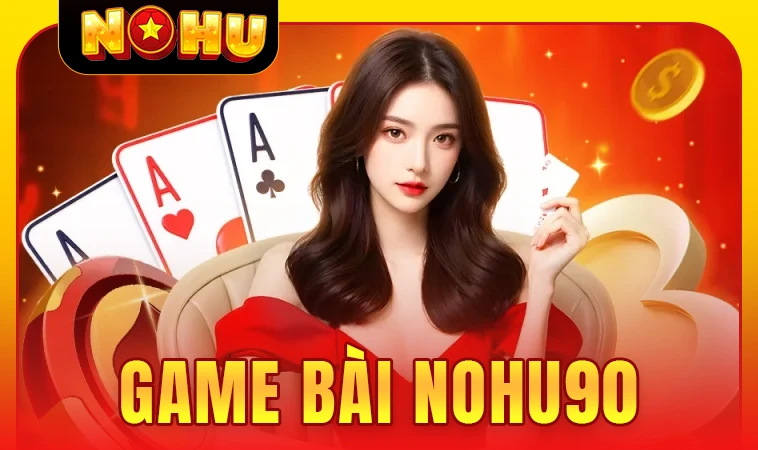 Trải nghiệm chơi game bài cực đã tại NOHU90